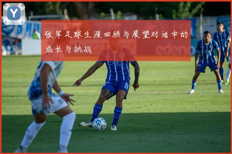 张军足球生涯回顾与展望对话中的成长与挑战