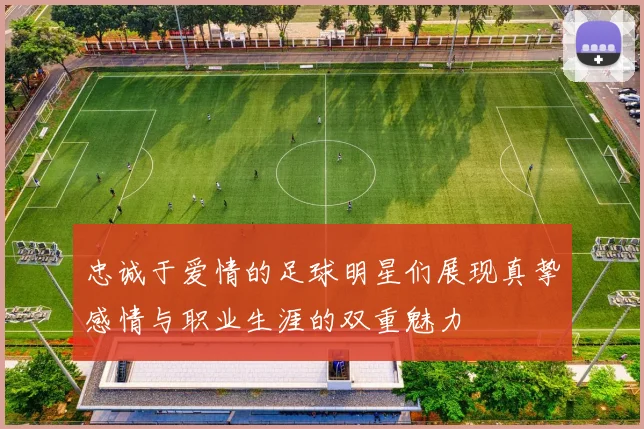 忠诚于爱情的足球明星们展现真挚感情与职业生涯的双重魅力