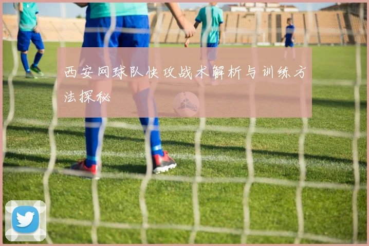西安网球队快攻战术解析与训练方法探秘