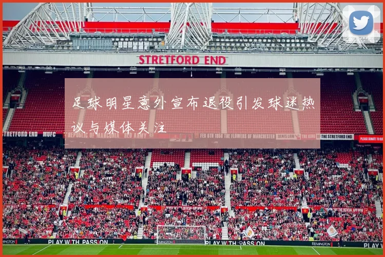 足球明星意外宣布退役引发球迷热议与媒体关注
