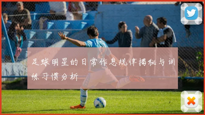 足球明星的日常作息规律揭秘与训练习惯分析