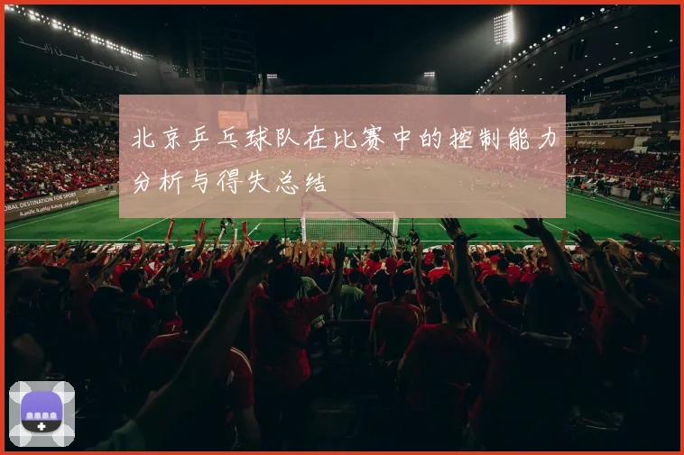 北京乒乓球队在比赛中的控制能力分析与得失总结