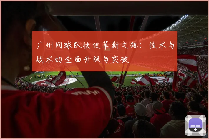 广州网球队快攻革新之路：技术与战术的全面升级与突破