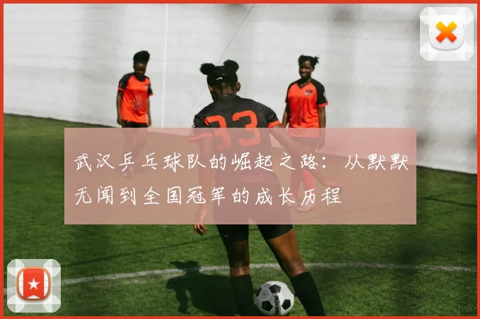 武汉乒乓球队的崛起之路：从默默无闻到全国冠军的成长历程