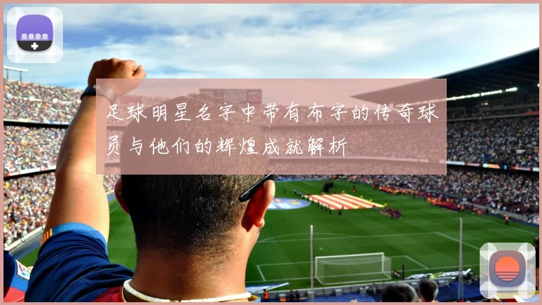 足球明星名字中带有布字的传奇球员与他们的辉煌成就解析