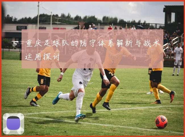 重庆足球队的防守体系解析与战术运用探讨