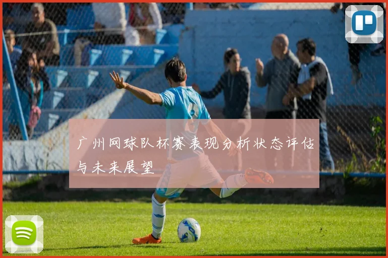 广州网球队杯赛表现分析状态评估与未来展望
