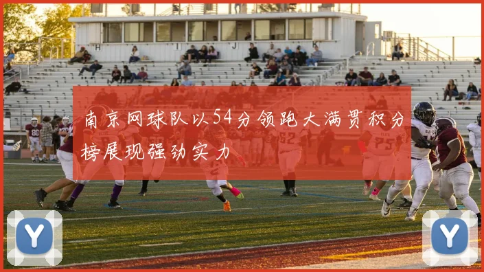 南京网球队以54分领跑大满贯积分榜展现强劲实力