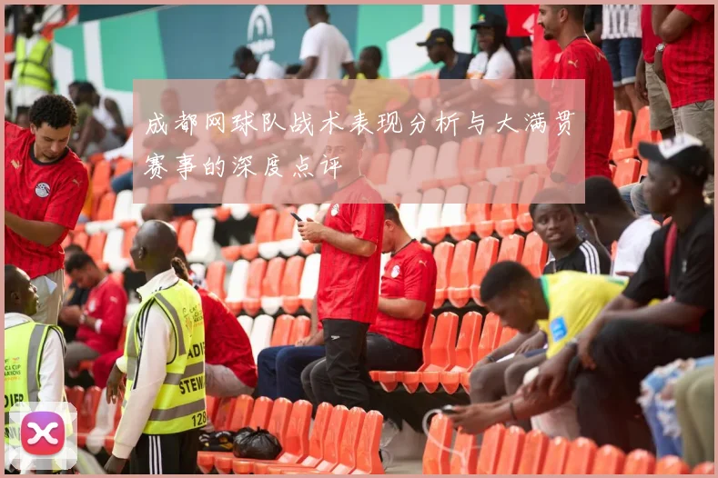 成都网球队战术表现分析与大满贯赛事的深度点评