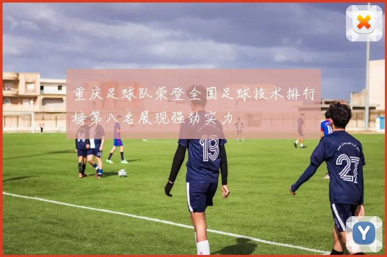 重庆足球队荣登全国足球技术排行榜第八名展现强劲实力