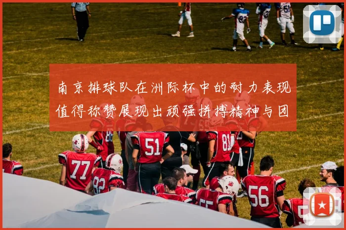 南京排球队在洲际杯中的耐力表现值得称赞展现出顽强拼搏精神与团队协作能力