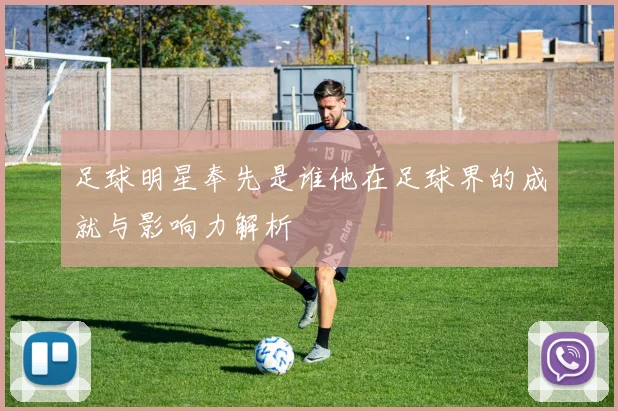 足球明星奉先是谁他在足球界的成就与影响力解析