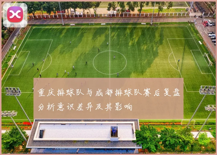 重庆排球队与成都排球队赛后复盘分析意识差异及其影响
