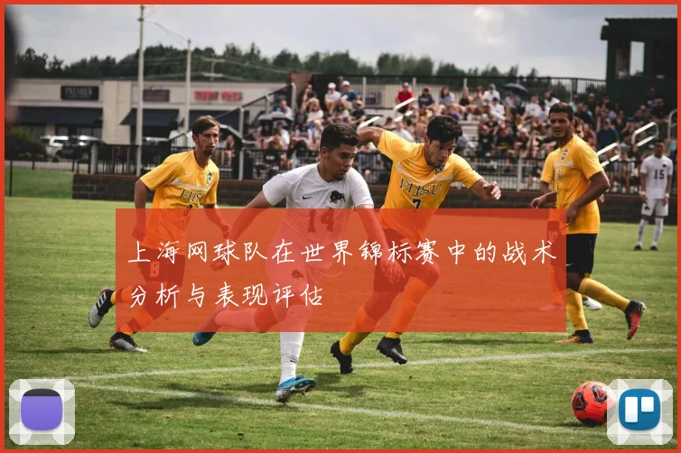 上海网球队在世界锦标赛中的战术分析与表现评估