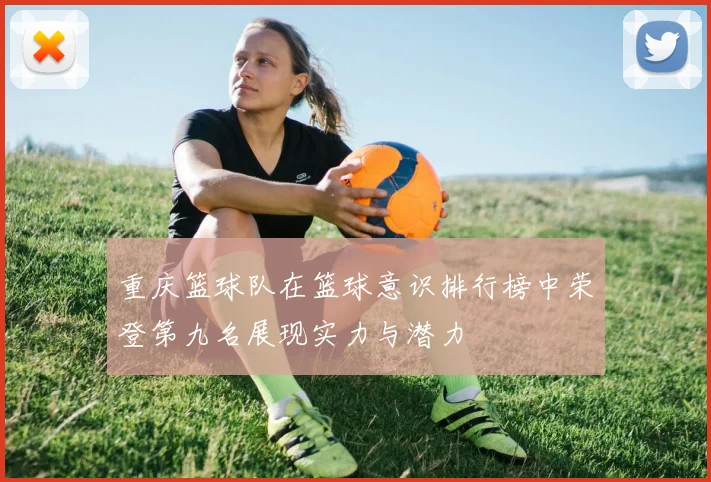 重庆篮球队在篮球意识排行榜中荣登第九名展现实力与潜力
